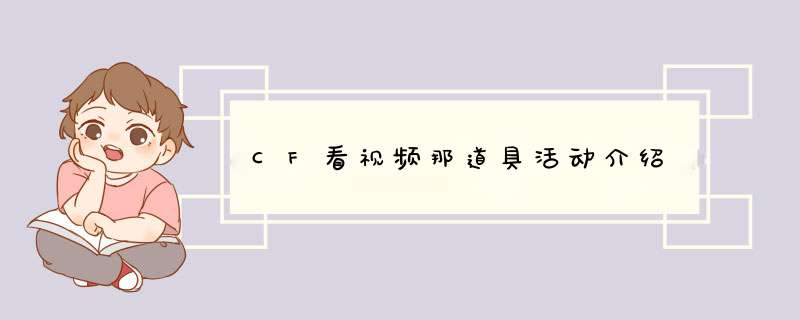 CF看视频那道具活动介绍,第1张