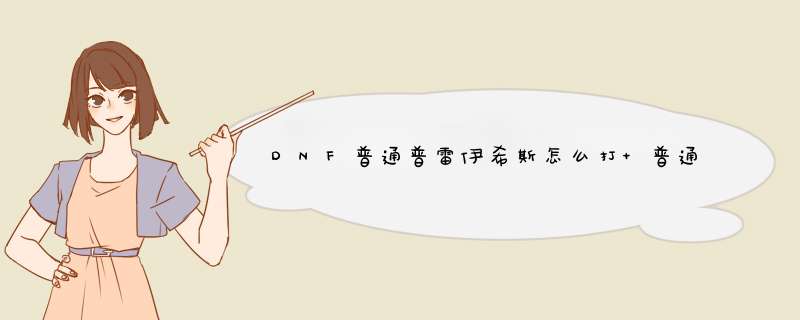 DNF普通普雷伊希斯怎么打 普通普雷打法攻略,第1张