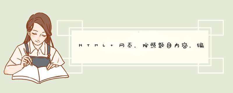 HTML 网页，按照题目内容，编写1个HTML网页。详细在图里，求HTML代码，急用,第1张