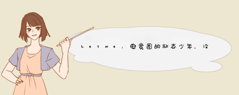 Letme：电竞圈的励志少年，没有极高的天赋却走向巅峰,第1张