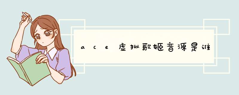 ace虚拟歌姬音源是谁,第1张