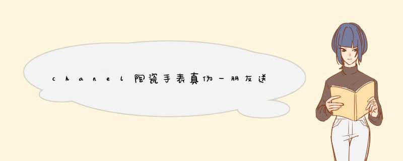 chanel陶瓷手表真伪一朋友送我的价格是标78865香港买的 大约人民币6W多吧 不知道真的假的,第1张