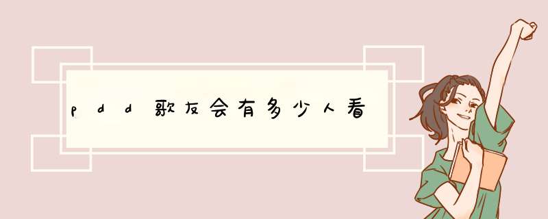 pdd歌友会有多少人看,第1张